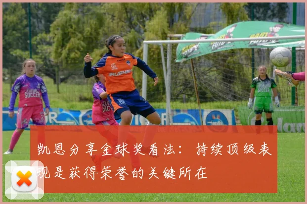 凯恩分享金球奖看法：持续顶级表现是获得荣誉的关键所在